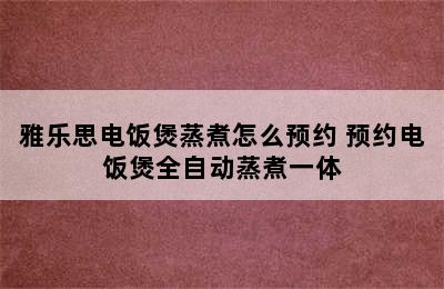 雅乐思电饭煲蒸煮怎么预约 预约电饭煲全自动蒸煮一体